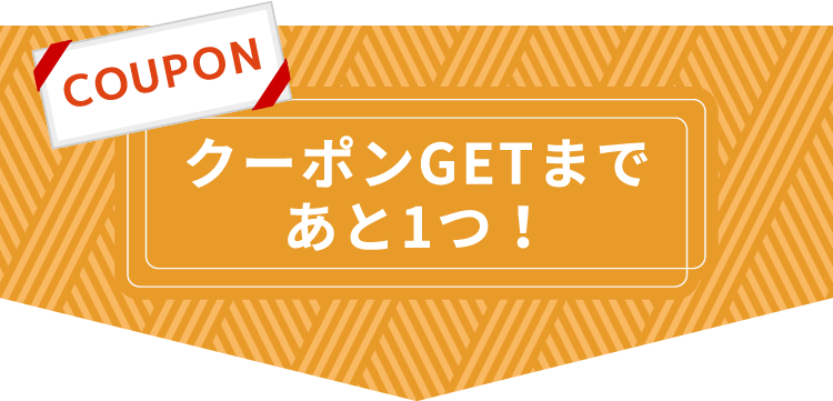 クーポンGETまであと1つ！